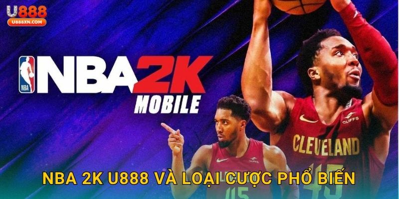 NBA 2K hấp dẫn – Mô phỏng thể thao đỉnh cao tại U888 2 NBA 2K U888 và loại cược phổ biến