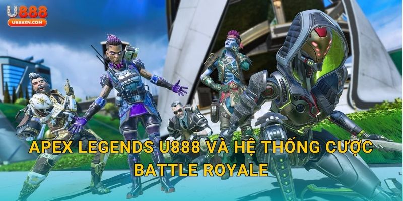 Apex Legends sinh tồn – Trải nghiệm kịch tính tại U888 2 Apex Legends U888 và hệ thống cược Battle Royale