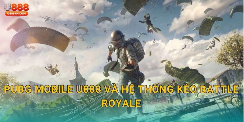 PUBG Mobile U888 và hệ thống kèo Battle Royale