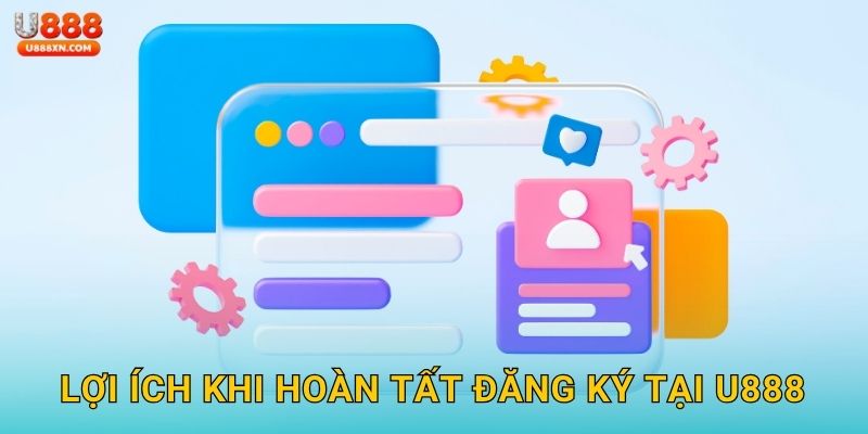 Lợi ích khi hoàn tất đăng ký tại U888