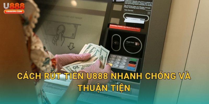 Rút tiền minh bạch – Thanh toán chuẩn xác tại U888 2 Cách Rút tiền U888 nhanh chóng và thuận tiện