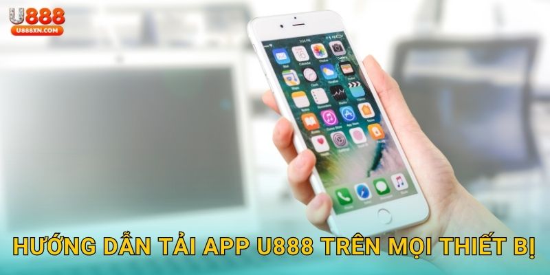 Tải app dễ dùng – Trải nghiệm liền tay tại U888 2 Hướng dẫn Tải app U888 trên mọi thiết bị