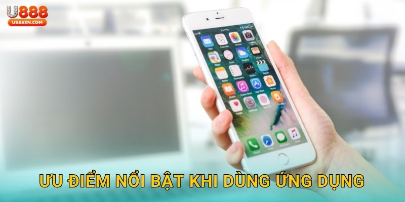 Tải app dễ dùng – Trải nghiệm liền tay tại U888 3 Ưu điểm nổi bật khi dùng ứng dụng