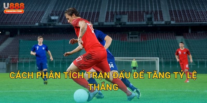 Cách phân tích trận đấu để tăng tỷ lệ thắng