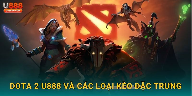 Dota 2 U888 và các loại kèo đặc trưng