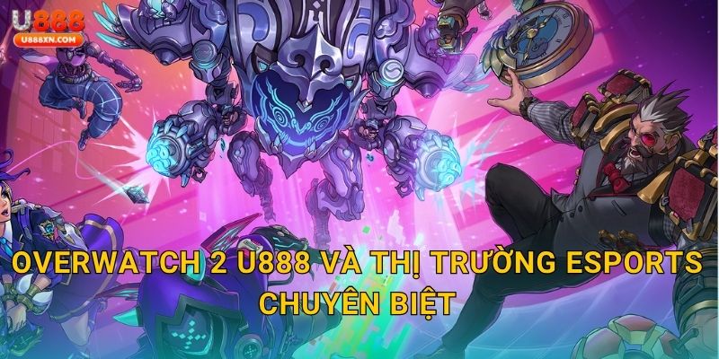 Overwatch 2 U888 và thị trường eSports chuyên biệt